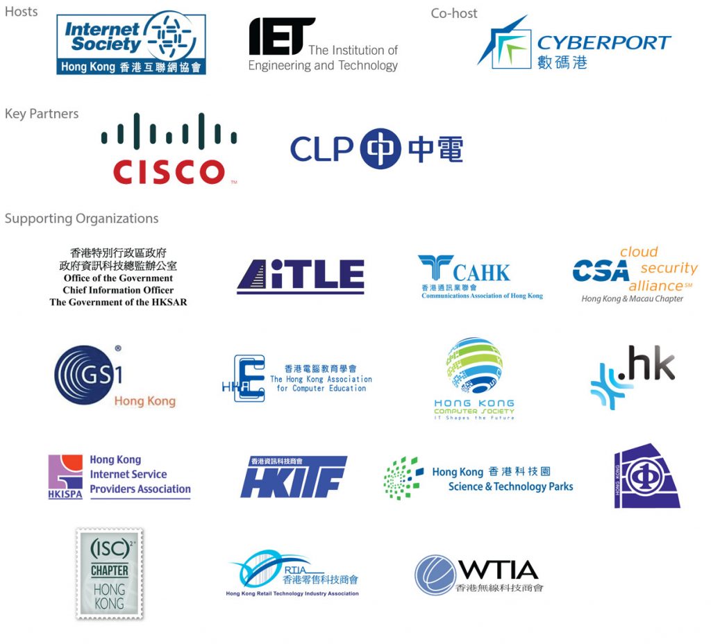 Banner - Host: ISOC HK, IET HK/ Co-host: Cyberport/ Key Partners: CISCO, CLP/ Supporting Organizations: OGCIO, AiTLE, CAHK, CSA HKM chapter, HKACE, HKCS, HKIRC, HKISPA, HKITF, HKSTP, RTIA, WTIA, ISC2, GS1 HK, IEEE HK